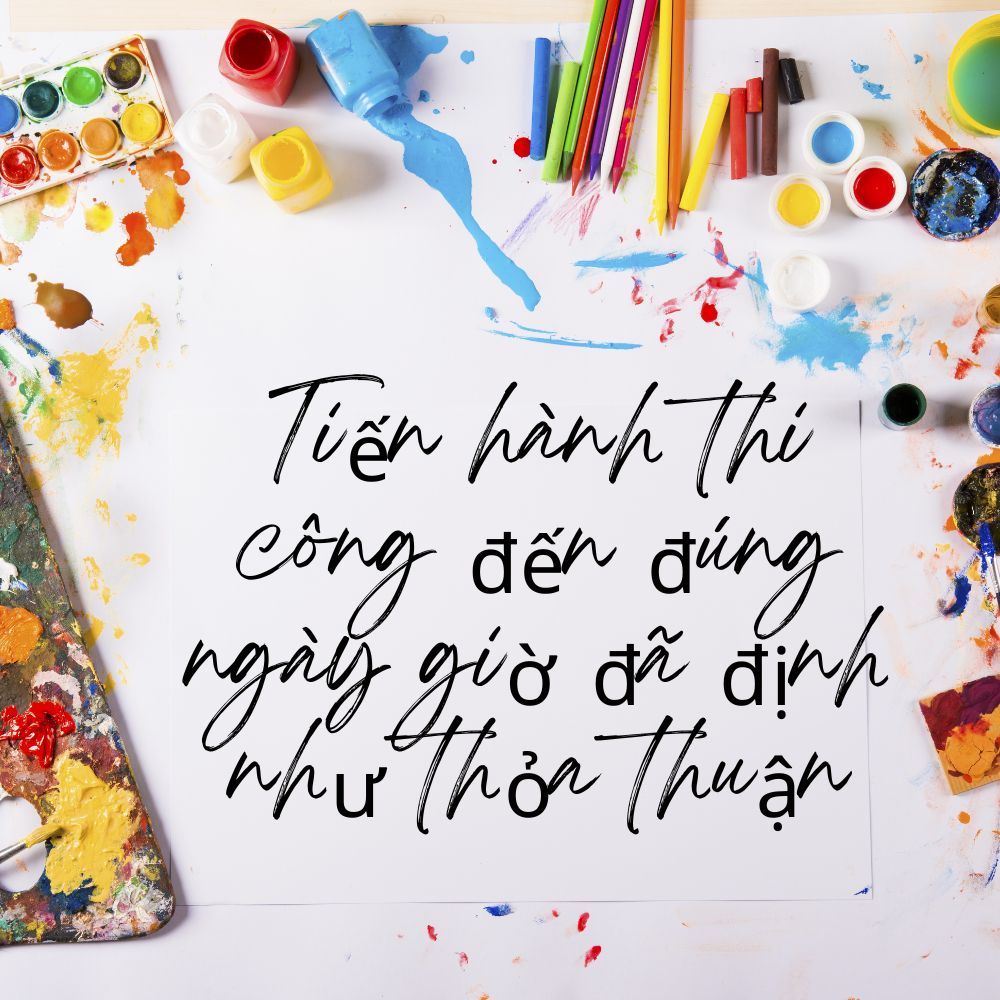 Tiến hành thi công đến đúng ngày giờ đã định như thỏa thuận